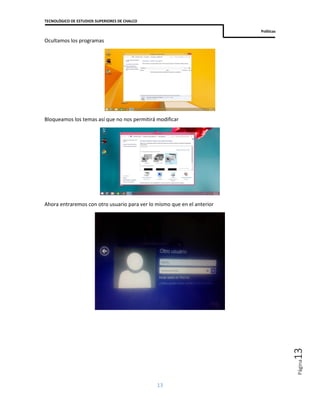 TECNOLÓGICO DE ESTUDIOS SUPERIORES DE CHALCO
Políticas
13
Página13
Ocultamos los programas
Bloqueamos los temas así que no nos permitirá modificar
Ahora entraremos con otro usuario para ver lo mismo que en el anterior
 