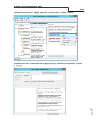 TECNOLÓGICO DE ESTUDIOS SUPERIORES DE CHALCO
Políticas
7
Página7
Seleccionaremos el quitar o agregar programas y seleccionamos la opción de editar
Ahora nos mostrara la ventana de quitar o agregar unas ves seleccionadas elegiremos la opción
de habilitar
 