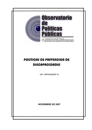 POLITICAS DE PREVENCION DE
      DISCAPACIDADES

         CAT. OPP/CAG/2007-12




        NOVIEMBRE DE 2007
 