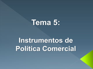 Tema 5:
Instrumentos de
Política Comercial
 