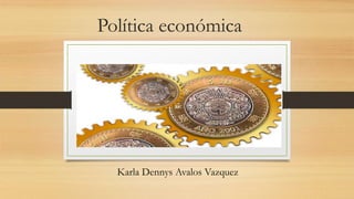 Política económica
Karla Dennys Avalos Vazquez
 