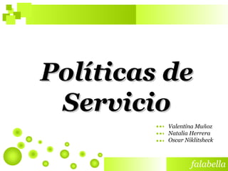 Políticas de Servicio Valentina Muñoz  Natalia Herrera Oscar Niklitsheck  … … … 