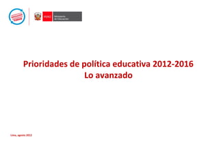 Prioridades de política educativa 2012-2016
Lo avanzado
Lima, agosto 2012
 