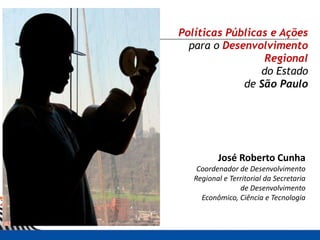 Políticas Públicas e Ações
  para o Desenvolvimento
                  Regional
                 do Estado
             de São Paulo




          José Roberto Cunha
    Coordenador de Desenvolvimento
   Regional e Territorial da Secretaria
                 de Desenvolvimento
     Econômico, Ciência e Tecnologia
 