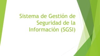 Sistema de Gestión de
Seguridad de la
Información (SGSI)
 
