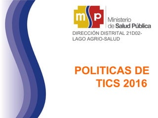 POLITICAS DE
TICS 2016
DIRECCIÓN DISTRITAL 21D02-
LAGO AGRIO-SALUD
 