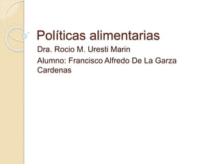 Políticas alimentarias
Dra. Rocio M. Uresti Marin
Alumno: Francisco Alfredo De La Garza
Cardenas
 