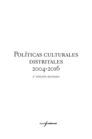 Políticas culturales
distritales
2004-2016
2ª edición revisada
Políticas culturales2005.p65 12/14/05, 1:35 PM3
 
