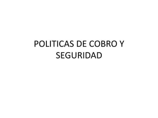 POLITICAS DE COBRO Y 
SEGURIDAD 
 