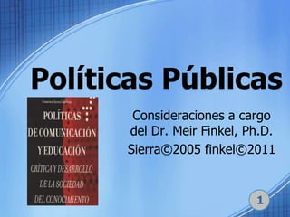 Políticas Públicas Consideraciones a cargo del Dr. Meir Finkel, Ph.D.  Sierra©2005 finkel©2011 1 