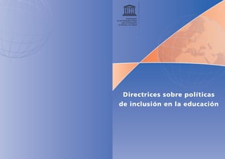 Directrices sobre políticas
de inclusión en la educación
Organización
de las Naciones Unidas
para la Educación,
la Ciencia y la Cultura
 