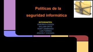 Políticas de la
seguridad informática
INTEGRANTES:
VERONICA CHUIZA
WILLIAM ORTIZ
ROMY ZAMBRANO
LUIS TORRES
ARACELY CHICAIZA
 