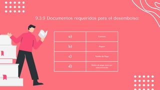 a) Contrato
b) Pagaré
c) Kardex de Pago
d) Boleta de pago único por
restructuración
9.3.9 Documentos requeridos para el desembolso:
 