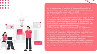 10.7 Se deberá agregar en la solicitud del représtamo la fotografía del
Kardex como referencia de pago para la consideración de un représtamo y
la evaluación del análisis por parte del área de CPC.
10.8 Se deberá elaborar y cargar en el aplicativo una nueva acta con los
datos de los nuevos integrantes.
10.9 Se considerarán reglas según los días de atraso para otorgar los montos
de représtamos a los grupos, según lo establezca la sede. Se deberá evaluar
el incremento a otorgar conforme a la capacidad de pago del grupo, no
siendo obligatorio dar el total del máximo habilitado detallado en la tabla
de porcentajes para représtamo o refinanciamiento
10.10 En el caso que el Presidente del grupo decida salir del grupo y no
desea continuar en el représtamo, o refinanciamiento se deberá ingresar a
los demás integrantes como un nuevo grupo con un nuevo titular de la
agrupación y sin que los demás integrantes pierdan la antigüedad y dentro
de estos designar un nuevo titular de la agrupación.
10.11 Para que un grupo aplique a un représtamo, será condición obligatoria
que permanezca al menos el 50% del total de los integrantes.
10.12 Se permitirá unificación de grupos siempre que residan la misma zona,
que cuenten con el acta de unificación, que no presenten días de atraso, lo
anterior estará respaldo con fotografías agregadas desde el aplicativo y el
Acta para Unificación de grupos
 