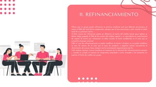 11. REFINANCIAMIENTO
1.1Para que un grupo pueda refinanciar la primera condición será que deberán permanecer al
menos el 50% del total de los integrantes, siempre que el otro porcentaje a salir cancele el saldo
total de su préstamo activo.
1.2 Este monto por refinanciar podrá ser diferente al monto del crédito inicial, para aplicar se
deben haber pagado el 75% de las cuotas del crédito vigente o su equivalente en amortización
de capital. El monto por refinanciar no debe exceder el límite establecido en el ciclo que se
encuentre el grupo comunal.
1.3En el caso de refinanciamiento se podrá modificar el monto y el plazo, no se podrá modificar
la tasa de interés. En el caso que el área de producto o negocios estime conveniente el
ofrecimiento de nuevas tasas siempre con la autorización especial para ese fin.
1.4Se podrán ingresar nuevos miembros al momento de la solicitud del refinanciamiento siempre
y cuando se cumpla el máximo de integrantes estipulado y estos sumados a los existentes no
superen el límite de crédito por grupo.
 