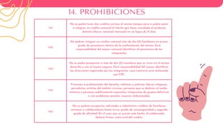 14.1
No se podrá tener dos créditos activos al mismo tiempo, pero si podrá optar
a integrar un crédito comunal el cliente que haya cancelado el producto
distinto (diario, semanal, mensual) en un lapso de 15 días.
14.2
No podrán integrar un crédito comunal más de dos (2) familiares en primer
grado de parentesco dentro de la conformación del mismo. Será
responsabilidad del asesor comunal identificar el parentesco de los
integrantes.
14.3
No se podrá prospectar a más de dos (2) miembros que su vivan en el mismo
domicilio y con el mismo negocio, Será responsabilidad del asesor identificar
las direcciones registrada por los integrantes. caso contrario será rechazado
por CPC.
14.4
Financiar a profesionales del derecho, militares y policías, líderes religiosos,
periodistas, artistas del ámbito circense, personas que se dedican al medio
artístico y personas públicamente expuestas, integrantes de grupos delictivos
o con problemas penales, mujeres embarazadas.
14.5
No se podrán prospectar solicitudes o administrar créditos de familiares
cercanos a colaboradores hasta tercer grado de consanguinidad y segundo
grado de afinidad. En el caso que se suscite este hecho, el colaborador
deberá firmar como aval del crédito.
14. PROHIBICIONES
 