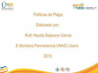 Políticas de Plagio
Elaborado por:
Ruth Neydis Bejarano García
E-Monitora Permanencia UNAD Líbano
2015
 
