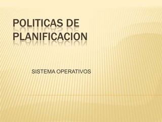 POLITICAS DE PLANIFICACION SISTEMA OPERATIVOS 