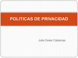 POLITICAS DE PRIVACIDAD

Julio Cesar Cabarcas

 