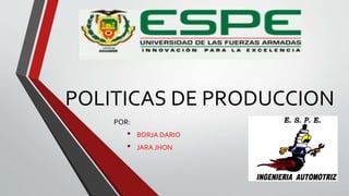 POLITICAS DE PRODUCCION
POR:
• BORJA DARIO
• JARA JHON
 