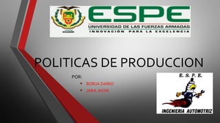 POLITICAS DE PRODUCCION
POR:
• BORJA DARIO
• JARA JHON
 