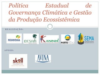 R E A L I Z A Ç Ã O :
A P O I O :
Política Estadual de
Governança Climática e Gestão
da Produção Ecossistêmica
 