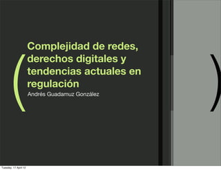 Complejidad de redes,



       (                                          )
                       derechos digitales y
                       tendencias actuales en
                       regulación
                       Andrés Guadamuz González




Tuesday, 17 April 12
 