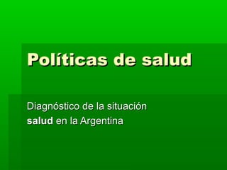 Políticas de salud

Diagnóstico de la situación
salud en la Argentina
 