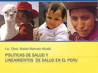 POLITICAS DE SALUD Y LINEAMIENTOS  DE SALUD EN EL PERU Lic. Obst. Mabel Marcelo Alcalá 