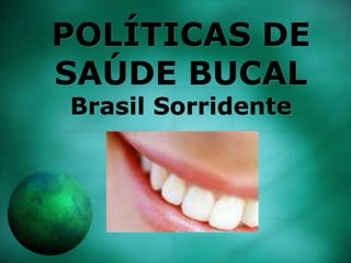 POLÍTICAS DE
SAÚDE BUCAL
Brasil Sorridente
 