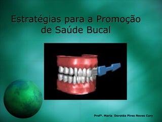 Estratégias para a Promoção
de Saúde Bucal
Profª. Maria Dorotéa Pires Neves Cury
 