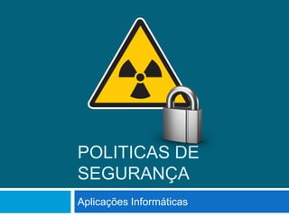 POLITICAS DE
SEGURANÇA
Aplicações Informáticas
 