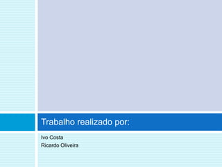 Trabalho realizado por:
Ivo Costa
Ricardo Oliveira
 