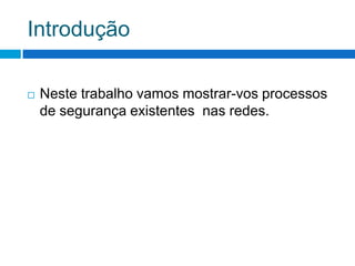 Introdução

   Neste trabalho vamos mostrar-vos processos
    de segurança existentes nas redes.
 