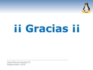 ¡¡ Gracias ¡¡

José Manuel Acosta R.
Septiembre 2010
 
