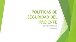 POLITICAS DE
SEGURIDAD DEL
PACIENTE
CAMILO MONTENEGRO
ENFERMERO
 