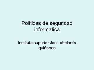 Politicas de seguridad informatica Instituto superior Jose abelardo quiñones 