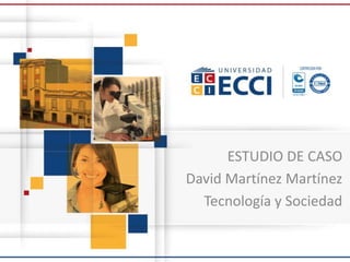 ESTUDIO DE CASO
David Martínez Martínez
Tecnología y Sociedad
 