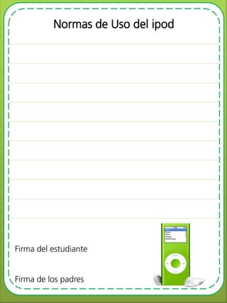 Normas de Uso del ipod
Firma del estudiante
Firma de los padres
 