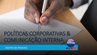 POLÍTICAS CORPORATIVAS &
COMUNICAÇÃO INTERNA
GESTÃO DE PESSOAS
 