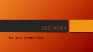 ECONOMÍA
Política económica.
 