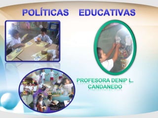 POLÍTICAS    EDUCATIVAS Profesora Denip L. Candanedo 