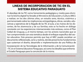LINEAS DE INCORPORACION DE TIC EN EL
SISTEMA EDUCATIVO PARAGUAYO
 