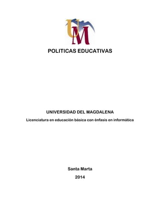 POLITICAS EDUCATIVAS
UNIVERSIDAD DEL MAGDALENA
Licenciatura en educación básica con énfasis en informática
Santa Marta
2014
 