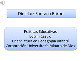 Dina Luz Santana Barón
Políticas Educativas
Edwin Castro
Licenciatura en Pedagogía Infantil
Corporación Universitaria Minuto de Dios
 