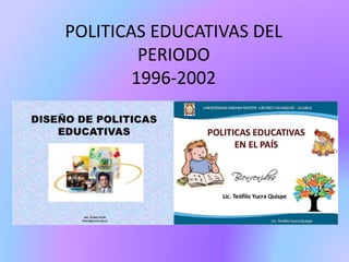 POLITICAS EDUCATIVAS DEL
PERIODO
1996-2002
 