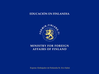 EDUCACIÓN EN FINLANDIA Expone: Embajador de Finlandia Sr. Iivo Salmi 
