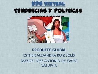 UDG VIRTUAL
TENDENCIAS Y POLITICAS
     EDUCATIVAS




       PRODUCTO GLOBAL
   ESTHER ALEJANDRA RUIZ SOLÍS
  ASESOR: JOSÉ ANTONIO DELGADO
             VALDIVIA
 