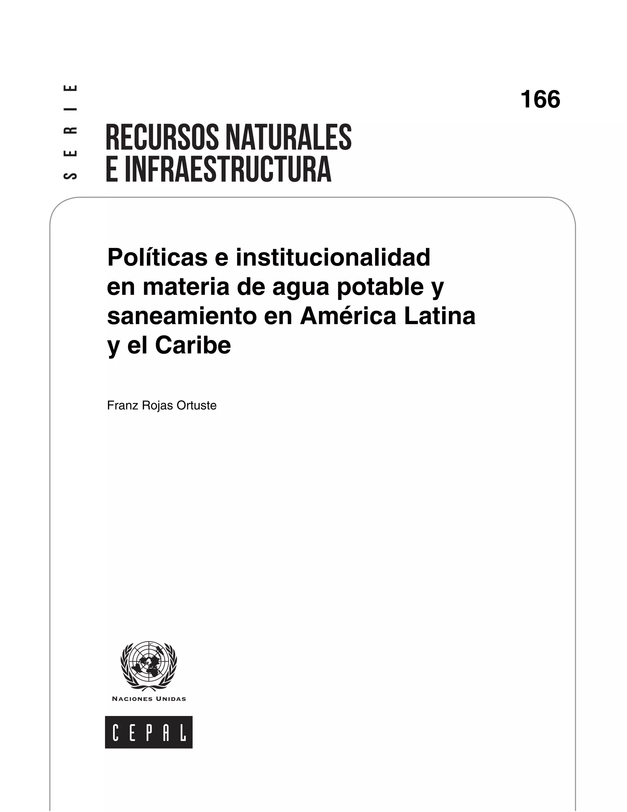 2
Políticas e institucionalidad
en materia de agua potable y
saneamiento en América Latina
y el Caribe
Franz Rojas Ortuste
166
 