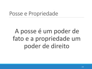 Posse e Propriedade
A posse é um poder de
fato e a propriedade um
poder de direito
130
 